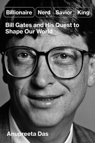 Billionaire, Nerd, Savior, King (Bill Gates and His Quest to Shape Our World) by Anupreeta Das, 9781668006726