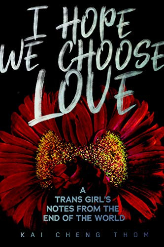 I Hope We Choose Love (A Trans Girl's Notes from the End of the World) by Kai Cheng Thom, 9781551527758