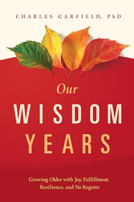 Our Wisdom Years (Growing Older with Joy, Fulfillment, Resilience, and No Regrets) by Charles Garfield, 9781949481181
