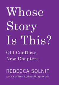 Whose Story Is This? (Old Conflicts, New Chapters) by Rebecca Solnit, 9781642590180