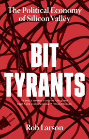Bit Tyrants (The Political Economy of Silicon Valley) by Rob Larson, 9781642590319
