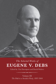 The Selected Works of Eugene V. Debs Vol. III (The Path to a Socialist Party, 1897-1904) by Tim Davenport, David Walters, 9781642590326