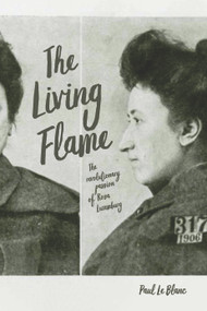The Living Flame (The Revolutionary Passion of Rosa Luxemburg) by Paul Le Blanc, 9781642590340