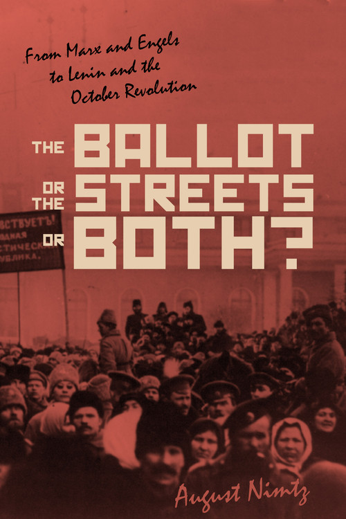 The Ballot, the Streets-or Both (From Marx and Engels to Lenin and the October Revolution) by August H. Nimtz, 9781642590357