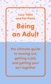 Being an Adult (the ultimate guide to moving out, getting a job, and getting your act together) by Lucy Tobin, Kat Poole, 9781950354016