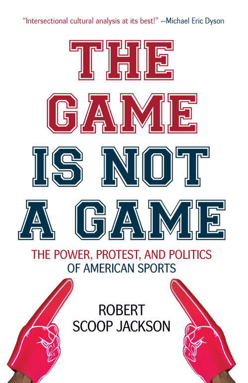 The Game is Not a Game (The Power, Protest and Politics of American Sports) by Robert Scoop Jackson, 9781642590975