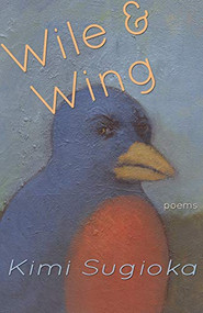 Wile & Wing (Poems) by Kimi Sugioka, 9781945665189