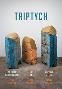 Triptych (The Three-Legged World, In Time, and Orpheus & Echo) by Peter Grandbois, James McCorkle, Robert Miltner, 9780999753422