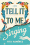 Tell It to Me Singing (A Novel) by Tita Ramirez, 9781982157319