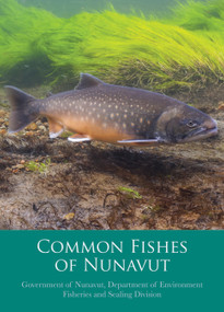 Common Fishes of Nunavut by Government of Nunavut, Department of Environment Fisheries and Sealing Division, 9781772272314