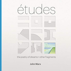 Etudes (The Poetry of Dreams + Other Fragments) by John Marx, Laura Iloniemi, Pierluigi Serraino, Owen Hopkins, 9781943532421