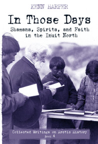 In Those Days: Shamans, Spirits, and Faith in the Inuit North by Kenn Harper, 9781772272543