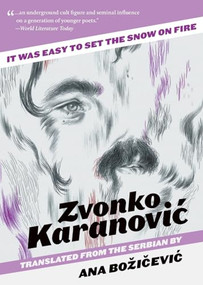 It Was Easy to Set the Snow On Fire (The Selected Poems of Zvonko Karanovic) by Zvonko  Karanovic, Ana  Boicevic, 9781939419279