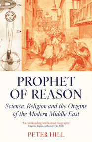 Prophet of Reason (Science, Religion and the Origins of the Modern Middle East) by Peter Hill, 9780861547364
