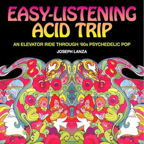 Easy Listening Acid Trip (An Elevator Ride through Sixties Psychedelic Pop) by Joseph Lanza, 9781627310956