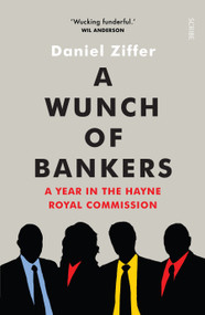 A Wunch of Bankers (a year in the Hayne royal commission) by Daniel Ziffer, 9781925849363