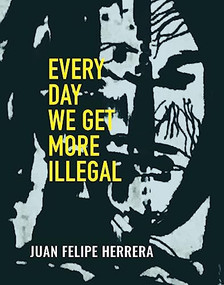 Every Day We Get More Illegal by Juan Felipe Herrera, 9780872868281