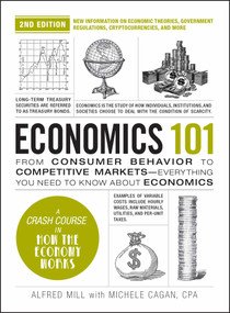 Economics 101, 2nd Edition (From Consumer Behavior to Competitive Markets-Everything You Need to Know about Economics) by Michele Cagan, Alfred Mill, 9781507222386