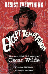 Resist Everything Except Temptation (The Anarchist Philosophy of Oscar Wilde) by Kristian Williams, Alan Moore, 9781849353205
