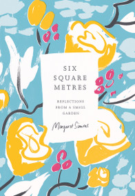 Six Square Metres (Reflections from a Small Garden) - 9781950354221 by Margaret Simons, 9781950354221