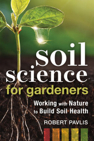 Soil Science for Gardeners (Working with Nature to Build Soil Health) by Robert Pavlis, 9780865719309