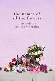 The Names of All the Flowers (A Memoir) by Melissa Valentine, 9781936932856
