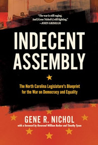 Indecent Assembly (The North Carolina Legislature's Blueprint for the War on Democracy and Equality) by Gene R. Nichol, Rev. Dr. William J. Barber II, Timothy B. Tyson, 9781949467277