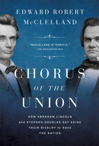 Chorus of the Union (How Abraham Lincoln and Stephen Douglas Set Aside Their Rivalry to Save the Nation) by Edward Robert McClelland, 9781639366378