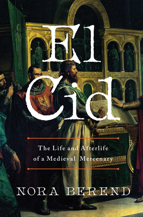 El Cid (The Life and Afterlife of a Medieval Mercenary) by Nora Berend, 9781639366460