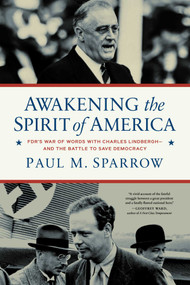 Awakening the Spirit of America (FDR's War of Words With Charles Lindbergh-and the Battle to Save Democracy) by Paul M.  Sparrow, 9781639366675