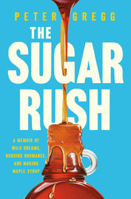 The Sugar Rush (A Memoir of Wild Dreams, Budding Bromance, and Making Maple Syrup) by Peter Gregg, 9781639366811