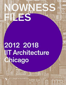 Nowness Files (2012-2018 IIT Architecture Chicago) by Wiel Arets, Vedran Mimica, Lluís Ortega, John Bezold, 9781948765305