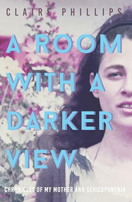 A Room with a Darker View (Chronicles of My Mother and Schizophrenia) by Claire Phillips, 9781733957908
