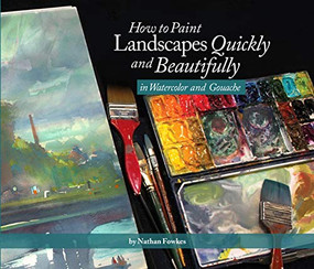 How to Paint Landscapes Quickly and Beautifully in Watercolor and Gouache by Nathan Fowkes, Nathan Fowkes, 9781624650499