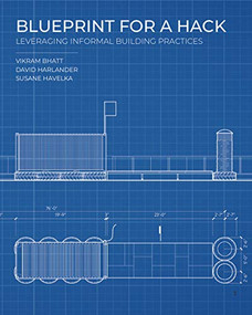 Blueprint for a Hack (Leveraging Informal Building Practices) by Susane Havelka, Vikram Bhatt, Dave Harlander, Jeff Cossette, 9781948765411