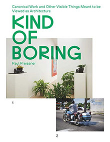 Kind of Boring: Canonical Work and Other Visible Things Meant to be Viewed as Architecture by Paul Preissner, Courtney Coffman, 9781948765138