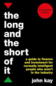 The Long and the Short of It (International edition) (A guide to finance and investment for normally intelligent people who aren't in the industry) by John Kay, 9781781256770