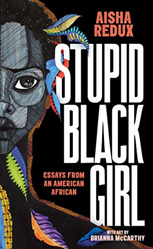 Stupid Black Girl (Essays from an American African) by Aisha Redux, Brianna McCarthy, 9781951491000