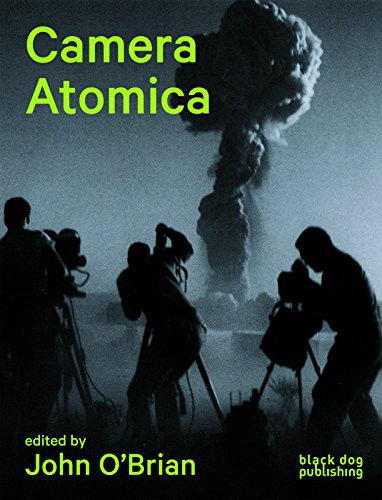 Camera Atomica (Photographing the Nuclear World) by John O'Brian, Julia Bryan-Wilson, Blake Fitzpatrick, Susan  Schuppli, Douglas Coupland, Iain Boal, Gene Ray, Hiromitsu Toyosaki, 9781908966483