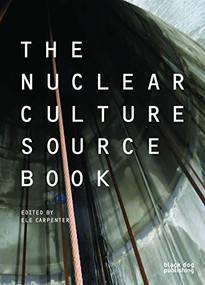 The Nuclear Culture Source Book by Peter C Van Wyck, Susan Schuppli, Ele Carpenter, Gabrielle Hecht, Eiko Honda, Timothy Morton, Jahnavi Phalkey, Victor Gama, Noi Sawaragi, Nicola Triscott, 9781911164050