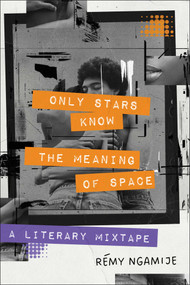 Only Stars Know the Meaning of Space (A Literary Mixtape) by Rémy Ngamije, 9781668012468