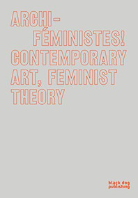 Archi-Feministes! (Contemporary Art, Feminist Theory) by Marie-Eve Charron, Marie-Josee Lafortune, Therese St-Gelais, Philippe Dumaine, Deirdre Logue, Allyson Mitchell, Wanda Nanibush, Johanne Sloan, Rinaldo Walcott, Giovanna Zapperi, Marie-Claude Bouthillier, Arkadi Lavoie Lachapelle, 9781911164951