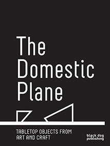 The Domestic Plane (Tabletop Objects from Art and Craft) by Alma Allen, Janine Antoni, Robert Arneson, Mary Bauermeister, Paul Bowen, Eugene Von Bruenchenhein, Kathy Butterly, James Lee Byars, Anthony Caro, Tetsumi Kudo, Lynn Hershman Leeson, Pam Lins, Jonathan Muecke, Ron Nagle, Tucker Nichols, Mai-Thu Perret, Jessi Reaves, Diane Simpson, Arlene Shechet, Alina Szapocznikow, Francis Upritchard, Nari Ward, Shinya Yamamura, 9781911164852