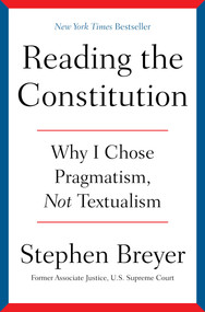 Reading the Constitution (Why I Chose Pragmatism, Not Textualism) by Stephen Breyer, 9781668021538