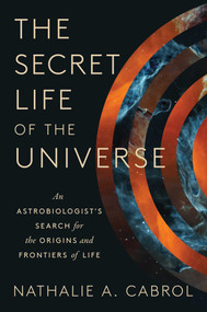 The Secret Life of the Universe (An Astrobiologist's Search for the Origins and Frontiers of Life) by Nathalie A. Cabrol, 9781668046685