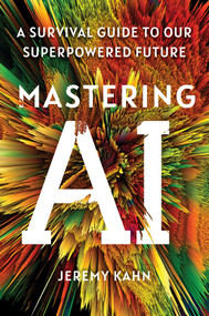 Mastering AI (A Survival Guide to Our Superpowered Future) by Jeremy Kahn, 9781668053324
