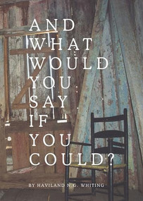 And What Would You Say If You Could? by Haviland N. G. Whiting, 9781733350105