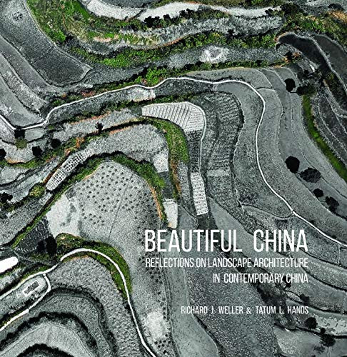 Beautiful China (Reflections on Landscape Architecture in Contemporary China) by Richard J. Weller, Tatum L. Hands, 9781943532810