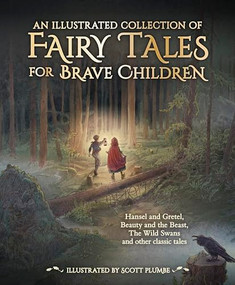 An Illustrated Collection of Fairy Tales for Brave Children by Jacob and Wilhelm Grimm, Hans Christian Andersen, Scott Plumbe, 9781782506713