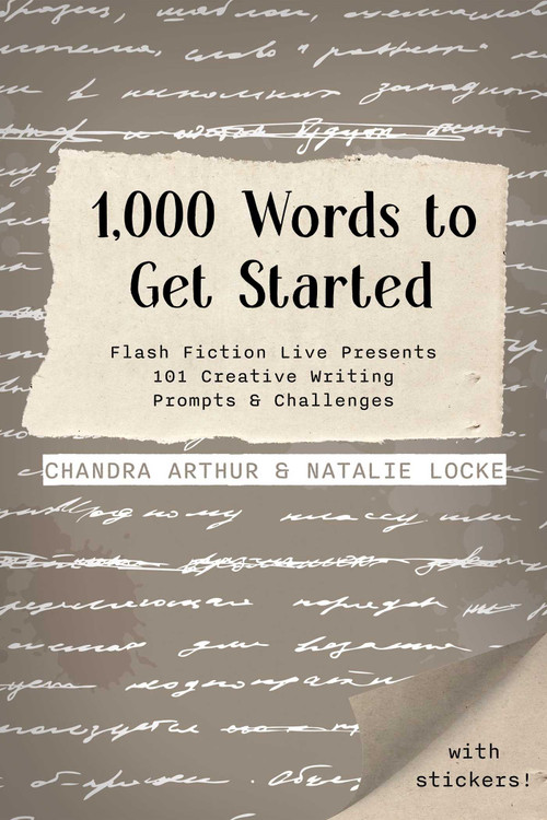1,000 Words to Get Started (Flash Fiction Live Presents 101 Creative Writing Prompts & Challenges) by Chandra Arthur, Natalie Locke, 9781958607213